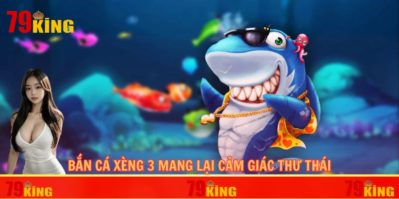 Bắn cá xèng 3 mang lại cảm giác thư thái