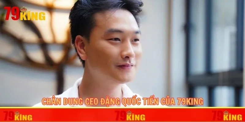 Chân dung CEO Đặng Quốc Tiến của 79KING