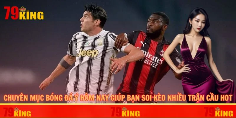 Chuyên mục bóng đá Ý hôm nay giúp bạn soi kèo nhiều trận cầu hot