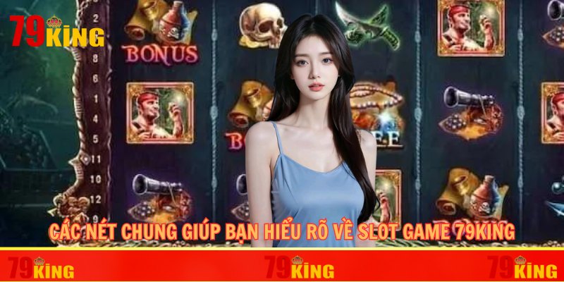 Các nét chung giúp bạn hiểu rõ về slot game 79KING