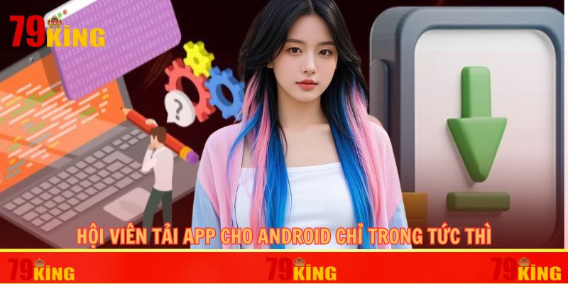 Hội viên tải app cho android chỉ trong tức thì