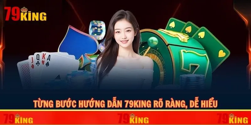 Từng bước hướng dẫn 79KING rõ ràng, dễ hiểu